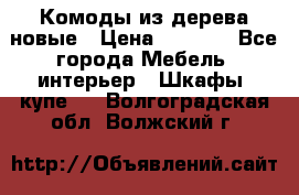 Комоды из дерева новые › Цена ­ 9 300 - Все города Мебель, интерьер » Шкафы, купе   . Волгоградская обл.,Волжский г.